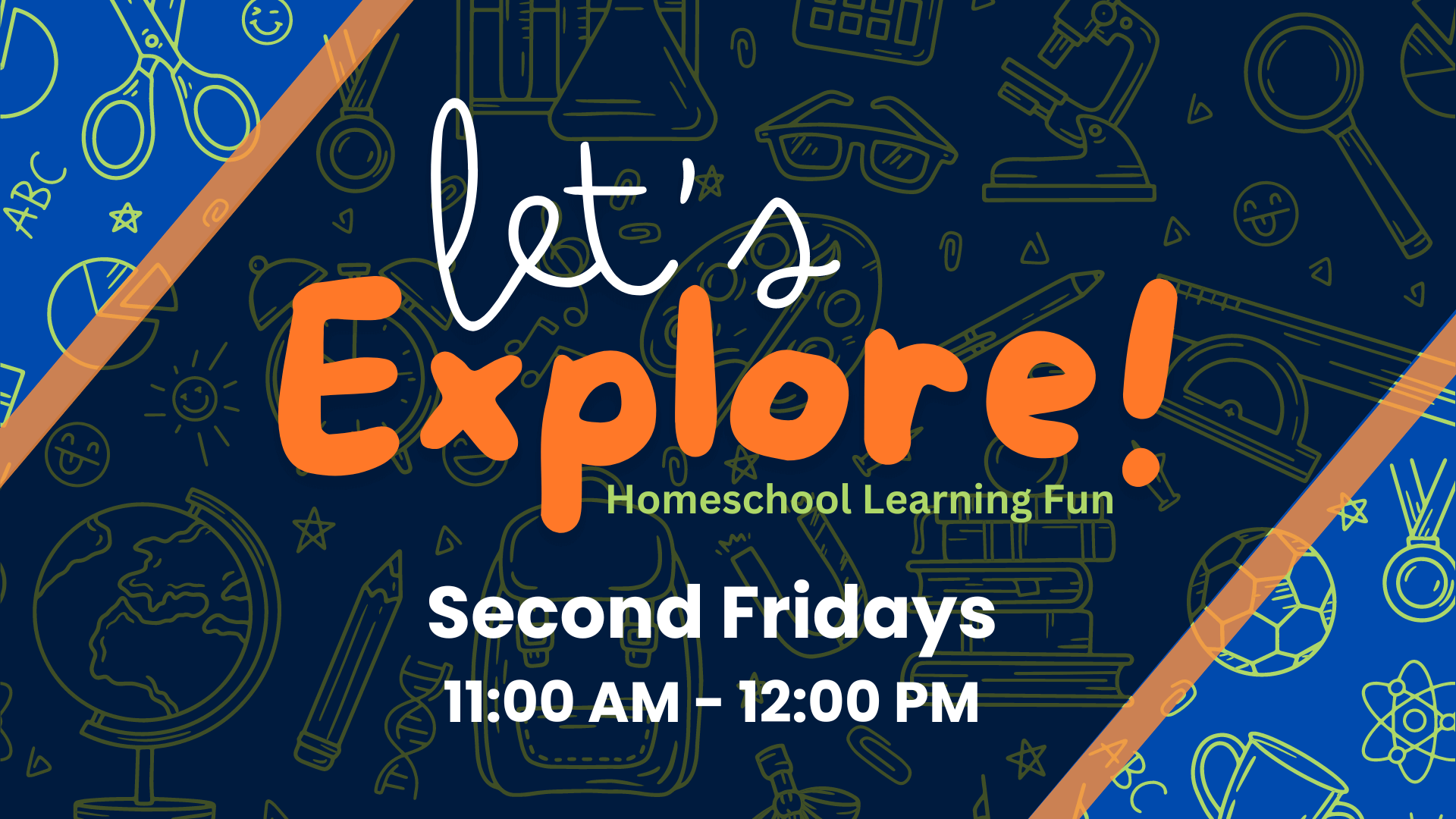 A vibrant promotional image for 'Let’s Explore! Homeschool Learning Fun,' featuring a dark blue background with playful line drawings of educational icons like a globe, microscope, calculator, scissors, and stars. The top left and bottom right corners are accented with blue and orange diagonal stripes. The title 'Let’s Explore!' is prominently displayed in white and bright orange letters, with the subtitle 'Homeschool Learning Fun' beneath it. At the bottom, it reads 'Second Fridays, 11:00 AM – 12:00 PM' in bold white text. The overall design is fun, energetic, and educational, appealing to a homeschool audience