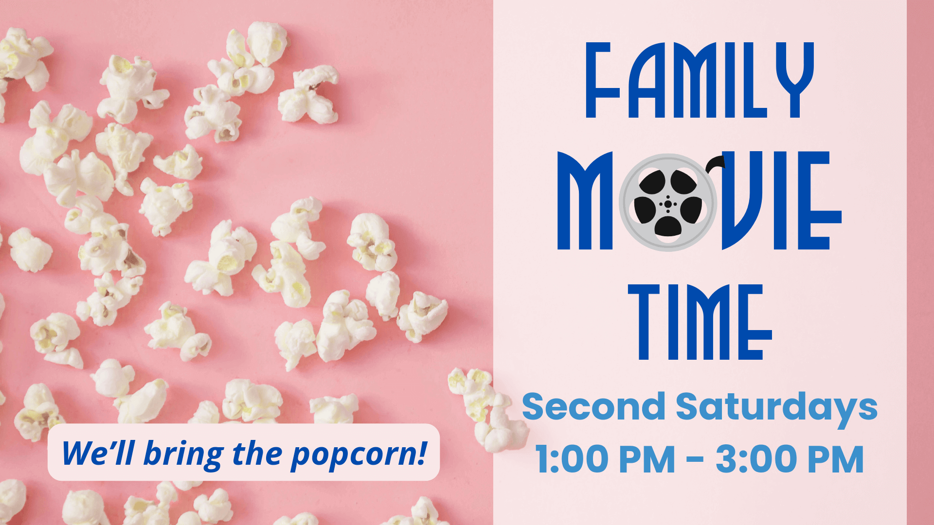 A promotional image for 'Family Movie Time' at the library. The background is a split of pink and light pink, with scattered popcorn on the left side. Large blue text on the right reads 'Family Movie Time,' with a film reel graphic replacing the 'O' in 'Movie.' Event details are listed as 'Second Saturdays, 1:00 PM – 3:00 PM.' A white text bubble at the bottom left says, 'We’ll bring the popcorn!' in blue text.