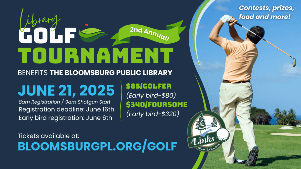 Library Golf Tournament Flyer – A promotional flyer for the 2nd Annual Library Golf Tournament benefiting Bloomsburg Public Library on June 21, 2025, at The Links at Hemlock Creek. Registration opens at 8 AM, with a 9 AM shotgun start. Fees: $85 per golfer ($80 early bird), $340 per foursome ($320 early bird). Registration deadlines: June 6 (early bird), June 16 (final). Features contests, prizes, food, and more! A golfer is mid-swing on a sunny golf course. Tickets: BLOOMSBURGPL.ORG/GOLF.