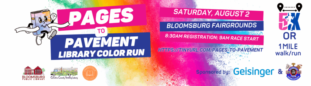 A vibrant banner advertises the "Pages to Pavement Library Color Run," featuring a cartoon book character running with a banner. The event takes place on Saturday, August 2nd at the Bloomsburg Fairgrounds, with registration at 8:30 AM and the race start at 9:00 AM, offering a 5K or 1-mile walk/run. The banner also displays logos for Bloomsburg Public Library, Columbia County Traveling Library, Geisinger, and the Bloomsburg Fair Association.